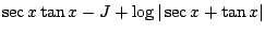 $\displaystyle \sec{x}\tan{x} - J + \log\vert\sec{x}+\tan{x}\vert$