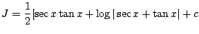 $\displaystyle J = \frac{1}{2}[\sec{x}\tan{x} + \log\vert\sec{x}+\tan{x}\vert + c$