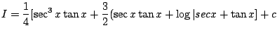 $\displaystyle I = \frac{1}{4}[\sec^{3}{x}\tan{x} + \frac{3}{2}(\sec{x}\tan{x} + \log\vert sec{x} + \tan{x}] + c$