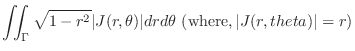 $\displaystyle \iint_{\Gamma} \sqrt{1 - r^2} \vert J(r,\theta)\vert dr d\theta \ ({\rm where}, \vert J(r,theta)\vert = r)$