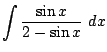 $\displaystyle \int{\frac{\sin{x}}{2 - \sin{x}}} dx$