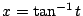 $ x = \tan^{-1}{t}$