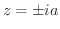 $z = \pm ia$