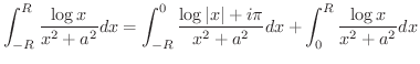 $\displaystyle \int_{-R}^{R}\frac{\log{x}}{x^2 + a^2}dx = \int_{-R}^{0}\frac{\log{\vert x\vert} + i\pi}{x^2 + a^2}dx + \int_{0}^{R}\frac{\log{x}}{x^2 + a^2}dx$