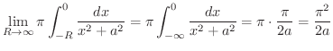$\displaystyle \lim_{R \to \infty}\pi\int_{-R}^{0}\frac{dx}{x^2 + a^2} = \pi \int_{-\infty}^{0}\frac{dx}{x^2 + a^2} = \pi \cdot \frac{\pi}{2a} = \frac{\pi^2}{2a}$