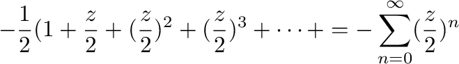 $\displaystyle -\frac{1}{2}(1 + \frac{z}{2} + (\frac{z}{2})^2 + (\frac{z}{2})^3 + \cdots + = -\sum_{n=0}^{\infty}(\frac{z}{2})^{n}$