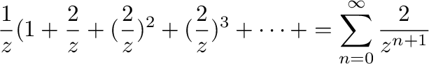 $\displaystyle \frac{1}{z}(1 + \frac{2}{z} + (\frac{2}{z})^2 + (\frac{2}{z})^3 + \cdots + = \sum_{n=0}^{\infty}\frac{2}{z^{n+1}}$