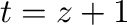 $t = z+1$