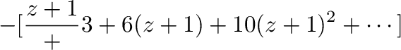 $\displaystyle -[\frac{z+1} + 3 + 6(z+1) + 10(z+1)^2 + \cdots]$