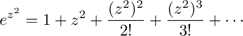 $\displaystyle e^{z^2} = 1 + z^2 + \frac{(z^2)^2}{2!} + \frac{(z^2)^{3}}{3!} + \cdots $