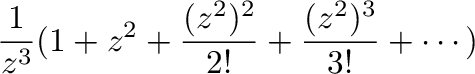 $\displaystyle \frac{1}{z^{3}}(1 + z^2 + \frac{(z^2)^2}{2!} + \frac{(z^2)^{3}}{3!} + \cdots)$