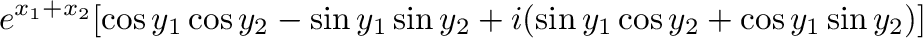 $\displaystyle e^{x_{1} + x_{2}}[\cos{y_{1}}\cos{y_{2}} - \sin{y_{1}}\sin{y_{2}} + i(\sin{y_{1}}\cos{y_{2}} + \cos{y_{1}}\sin{y_{2}})]$