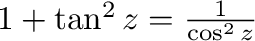 $1 + \tan^{2}{z} = \frac{1}{\cos^{2}{z}}$