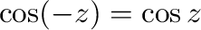 $\cos(-z) = \cos{z}$