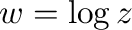 $\displaystyle w = \log{z}$