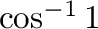 $\cos^{-1}{1}$