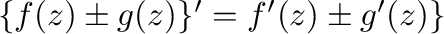 $\{f(z) \pm g(z)\}' = f'(z) \pm g'(z)\}$