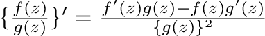 $\{\frac{f(z)}{g(z)}\}' = \frac{f'(z)g(z) - f(z)g'(z)}{\{g(z)\}^2}$