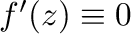 $f'(z) \equiv 0$