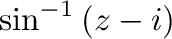 $\sin^{-1}{(z-i)}$