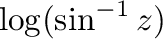 $\log(\sin^{-1}{z})$