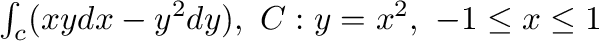 $\int_{c}(xy dx - y^2 dy), \ C: y = x^2, \ -1 \leq x \leq 1$
