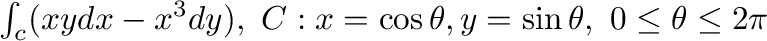 $\int_{c}(xy dx - x^3 dy), \ C: x = \cos{\theta}, y = \sin{\theta}, \ 0 \leq \theta \leq 2\pi$
