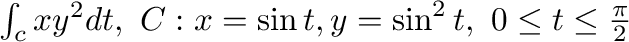 $\int_{c}xy^2 dt, \ C: x = \sin{t}, y = \sin^{2}{t}, \ 0 \leq t \leq \frac{\pi}{2}$