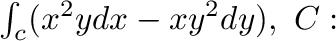 $\int_{c}(x^2 y dx - xy^2 dy), \ C:$