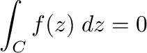 $\displaystyle \int_{C}f(z)\;dz = 0$
