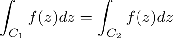 $\displaystyle \int_{C_{1}}f(z)dz = \int_{C_{2}}f(z) dz$