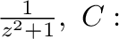 $\frac{1}{z^2 + 1}, \ C:$