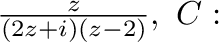 $\frac{z}{(2z + i)(z - 2)}, \ C:$