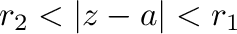 $r_{2} < \vert z -a\vert <r_{1}$