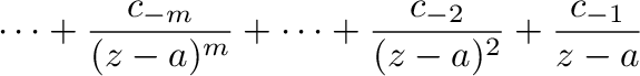$\displaystyle \cdots + \frac{c_{-m}}{(z-a)^{m}} + \cdots + \frac{c_{-2}}{(z-a)^2} + \frac{c_{-1}}{z-a}$