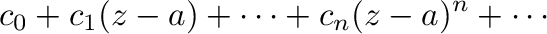 $\displaystyle c_{0} + c_{1}(z-a) + \cdots + c_{n}(z-a)^{n} + \cdots$