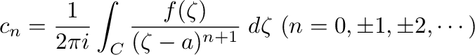 $\displaystyle c_{n} = \frac{1}{2\pi i}\int_{C}\frac{f(\zeta)}{(\zeta - a)^{n+1}}\; d\zeta\ (n = 0, \pm 1, \pm 2, \cdots)$