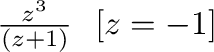 $\frac{z^3}{(z+1)} \ \ [z = -1]$