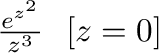 $\frac{e^{z^2}}{z^3} \ \ [z = 0]$