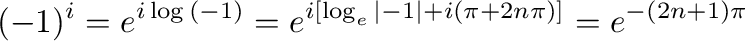 $\displaystyle (-1)^{i} = e^{i\log{(-1)}} = e^{i [\log_{e}{\vert-1\vert} + i(\pi + 2n\pi)]} = e^{-(2n+1)\pi}$