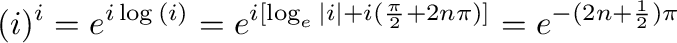 $\displaystyle (i)^{i} = e^{i\log{(i)}} = e^{i [\log_{e}{\vert i\vert} + i(\frac{\pi}{2} + 2n\pi)]} = e^{-(2n+\frac{1}{2})\pi}$