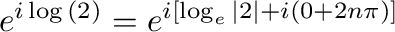 $\displaystyle e^{i\log{(2)}} = e^{i [\log_{e}{\vert 2\vert} + i(0 + 2n\pi)]}$