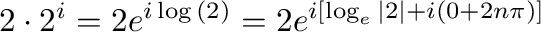 $\displaystyle 2\cdot2^{i} = 2e^{i\log{(2)}} = 2e^{i [\log_{e}{\vert 2\vert} + i(0 + 2n\pi)]}$