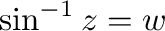 $\sin^{-1}{z} = w$