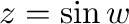 $z = \sin{w}$