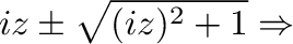 $\displaystyle iz \pm \sqrt{(iz)^2 + 1} \Rightarrow$