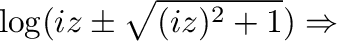 $\displaystyle \log(iz \pm \sqrt{(iz)^2 + 1}) \Rightarrow$