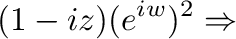 $\displaystyle (1- iz)(e^{iw})^2\Rightarrow$