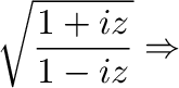 $\displaystyle \sqrt{\frac{1 + iz}{1 - iz}} \Rightarrow$