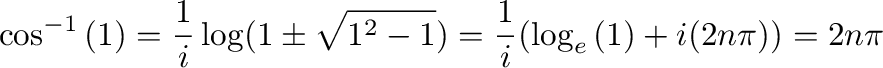 $\displaystyle \cos^{-1}{(1)} = \frac{1}{i}\log(1 \pm \sqrt{1^2 - 1}) = \frac{1}{i}(\log_{e}{(1)} + i(2n\pi)) = 2n\pi$